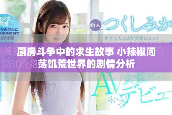 厨房斗争中的求生故事 小辣椒闯荡饥荒世界的剧情分析
