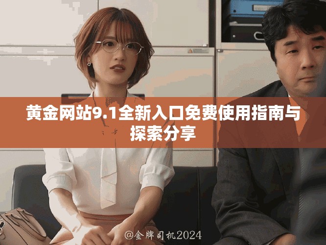 黄金网站9.1全新入口免费使用指南与探索分享