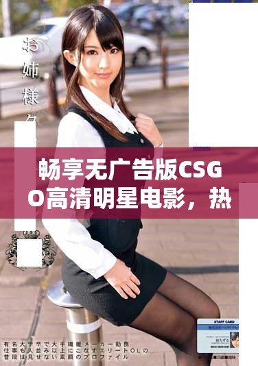 畅享无广告版CSGO高清明星电影，热血开战！