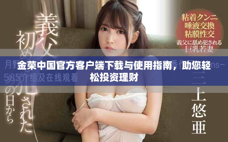 金荣中国官方客户端下载与使用指南，助您轻松投资理财