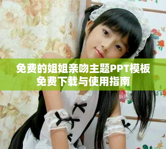 免费的姐姐亲吻主题PPT模板免费下载与使用指南