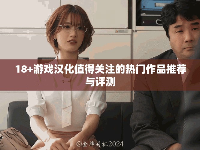 18+游戏汉化值得关注的热门作品推荐与评测
