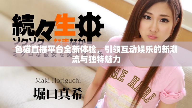 色猫直播平台全新体验，引领互动娱乐的新潮流与独特魅力