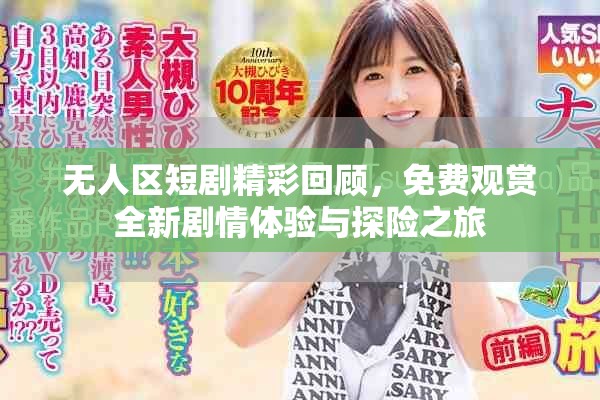 无人区短剧精彩回顾，免费观赏全新剧情体验与探险之旅