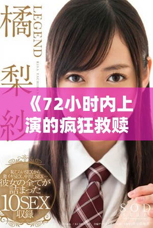 《72小时内上演的疯狂救赎与意外反转的韩剧新篇章》