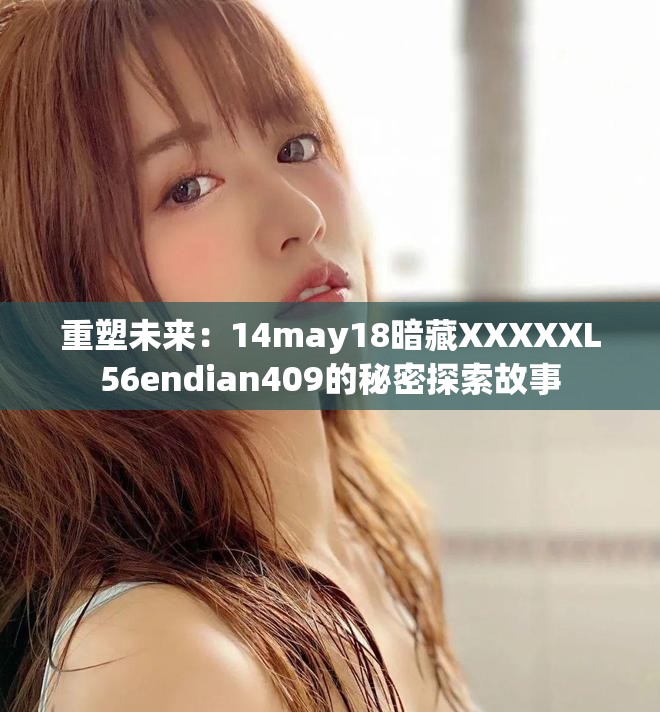重塑未来：14may18暗藏XXXXXL56endian409的秘密探索故事