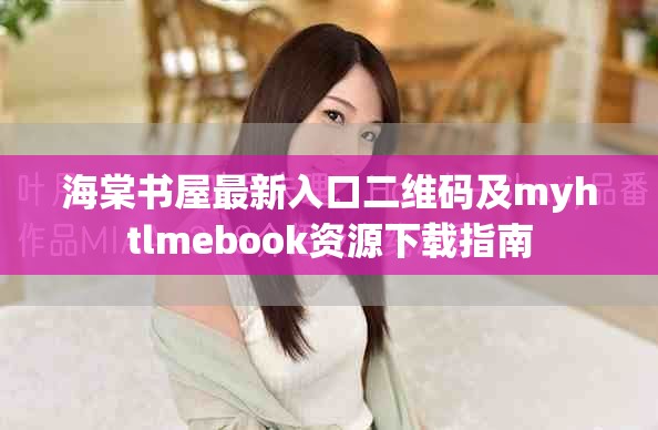 海棠书屋最新入口二维码及myhtlmebook资源下载指南