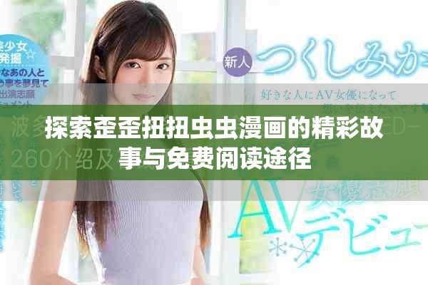 探索歪歪扭扭虫虫漫画的精彩故事与免费阅读途径