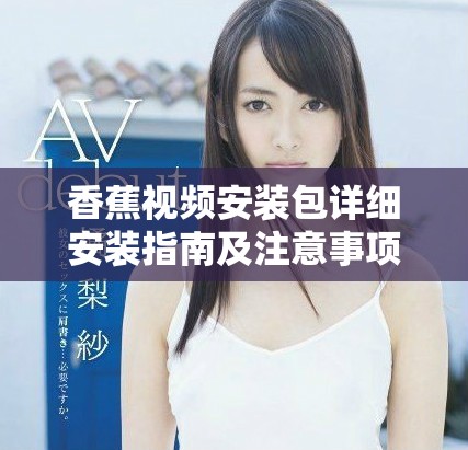 香蕉视频安装包详细安装指南及注意事项解析