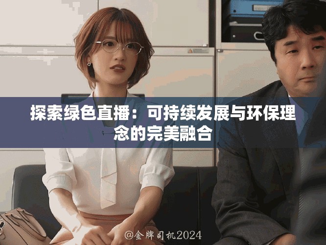 探索绿色直播：可持续发展与环保理念的完美融合