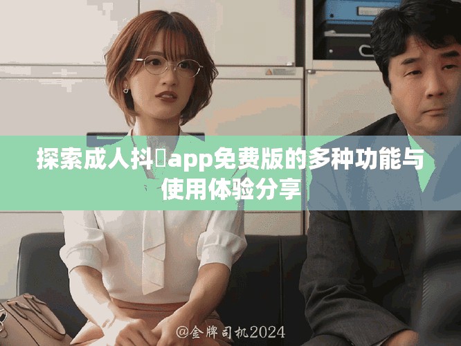 探索成人抖抈app免费版的多种功能与使用体验分享