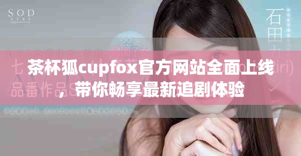 茶杯狐cupfox官方网站全面上线，带你畅享最新追剧体验
