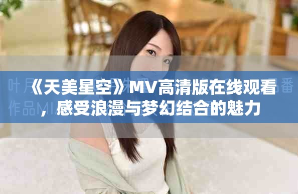 《天美星空》MV高清版在线观看，感受浪漫与梦幻结合的魅力