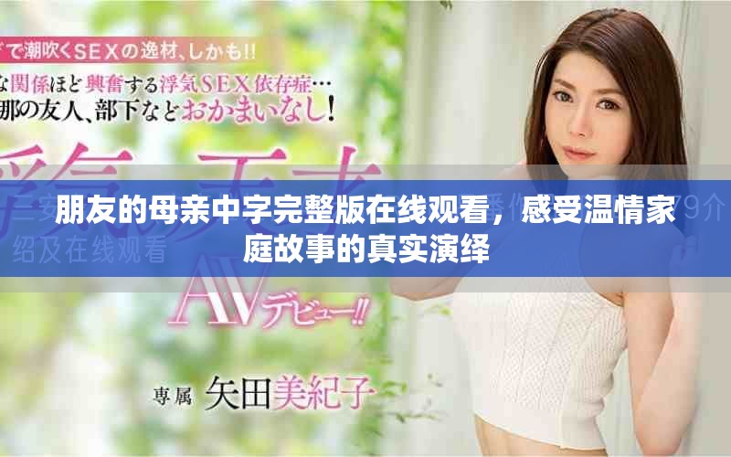 朋友的母亲中字完整版在线观看，感受温情家庭故事的真实演绎