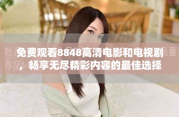 免费观看8848高清电影和电视剧，畅享无尽精彩内容的最佳选择
