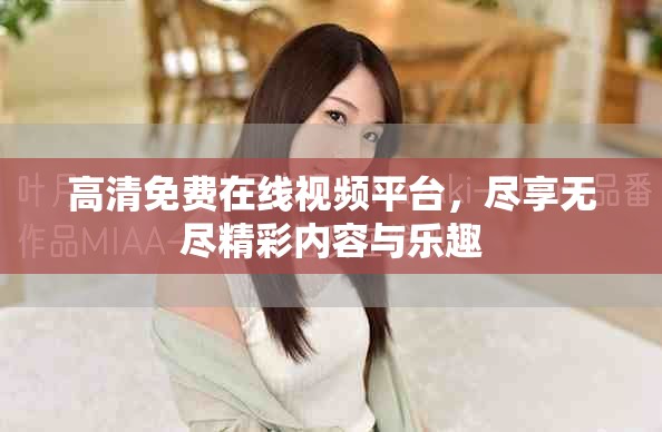 高清免费在线视频平台，尽享无尽精彩内容与乐趣