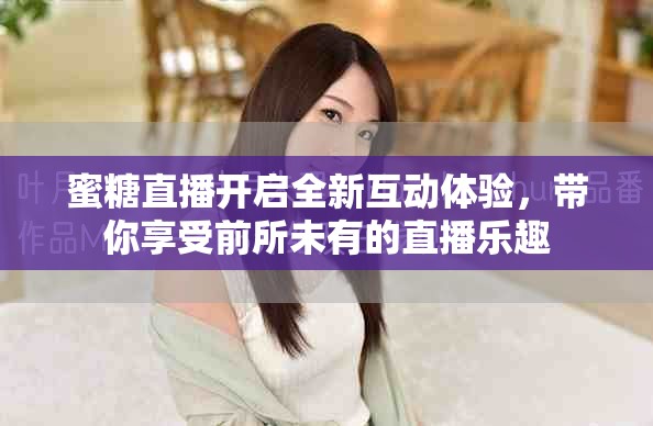 蜜糖直播开启全新互动体验，带你享受前所未有的直播乐趣