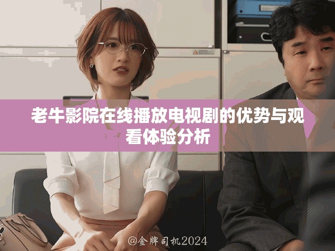 老牛影院在线播放电视剧的优势与观看体验分析