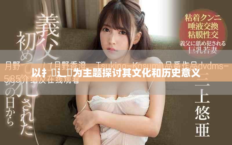 以扌喿辶畐为主题探讨其文化和历史意义