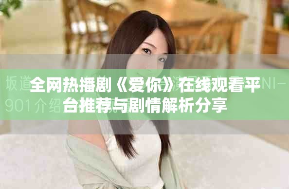 全网热播剧《爱你》在线观看平台推荐与剧情解析分享