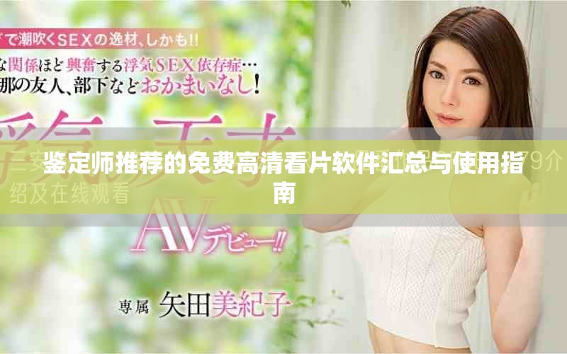 鉴定师推荐的免费高清看片软件汇总与使用指南