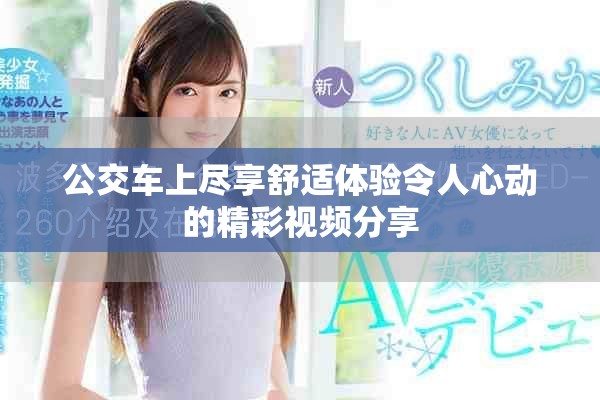 公交车上尽享舒适体验令人心动的精彩视频分享