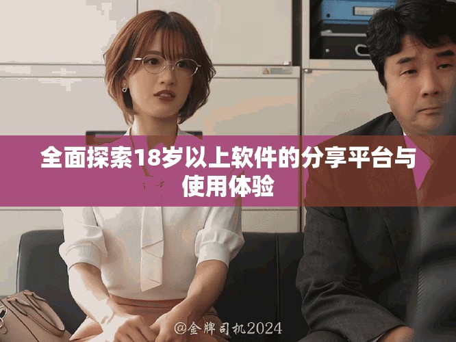 全面探索18岁以上软件的分享平台与使用体验