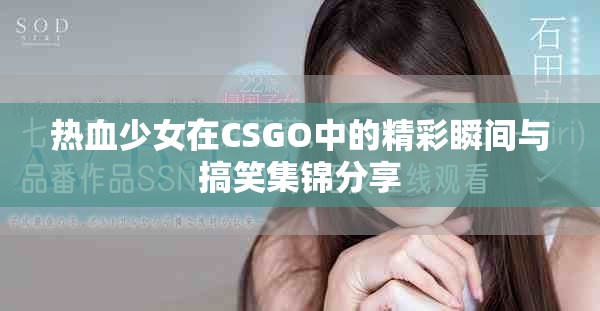 热血少女在CSGO中的精彩瞬间与搞笑集锦分享