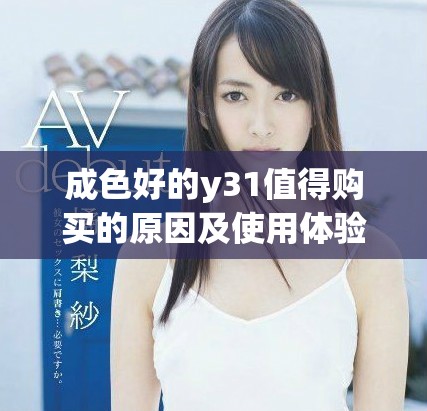 成色好的y31值得购买的原因及使用体验分享