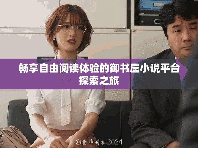 畅享自由阅读体验的御书屋小说平台探索之旅
