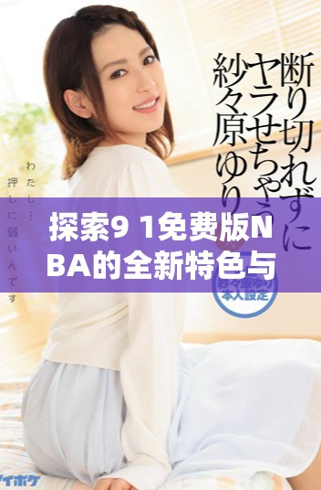 探索9 1免费版NBA的全新特色与精彩功能解析