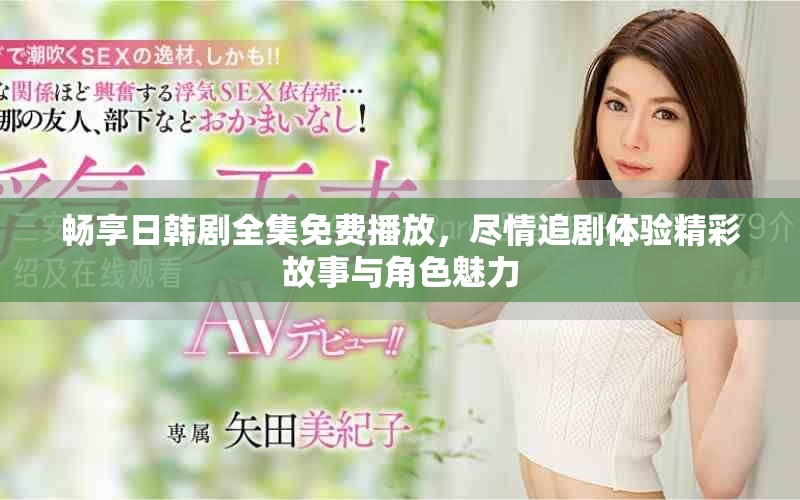 畅享日韩剧全集免费播放，尽情追剧体验精彩故事与角色魅力
