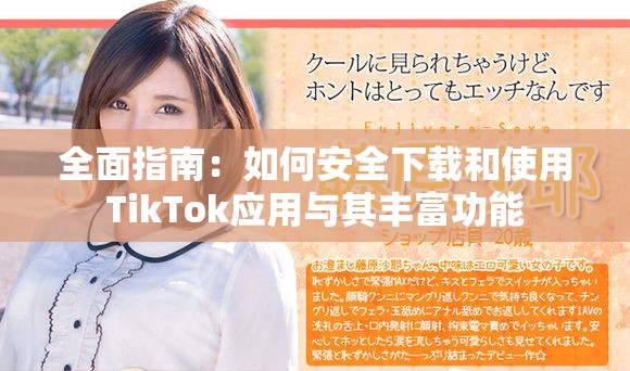 全面指南：如何安全下载和使用TikTok应用与其丰富功能