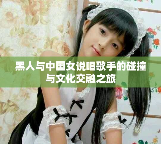黑人与中国女说唱歌手的碰撞与文化交融之旅
