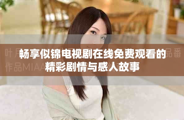 畅享似锦电视剧在线免费观看的精彩剧情与感人故事