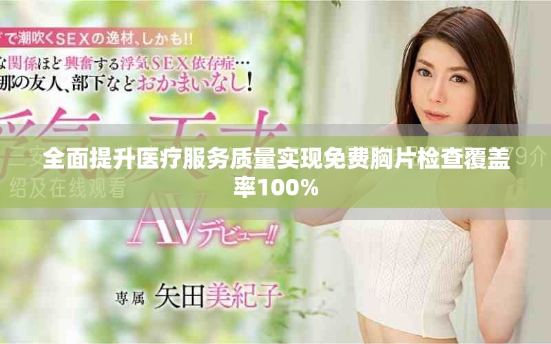 全面提升医疗服务质量实现免费胸片检查覆盖率100%