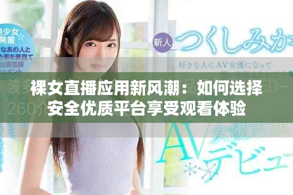 裸女直播应用新风潮：如何选择安全优质平台享受观看体验