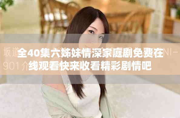 全40集六姊妹情深家庭剧免费在线观看快来收看精彩剧情吧