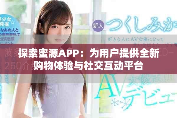 探索蜜源APP：为用户提供全新购物体验与社交互动平台
