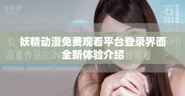 妖精动漫免费观看平台登录界面全新体验介绍