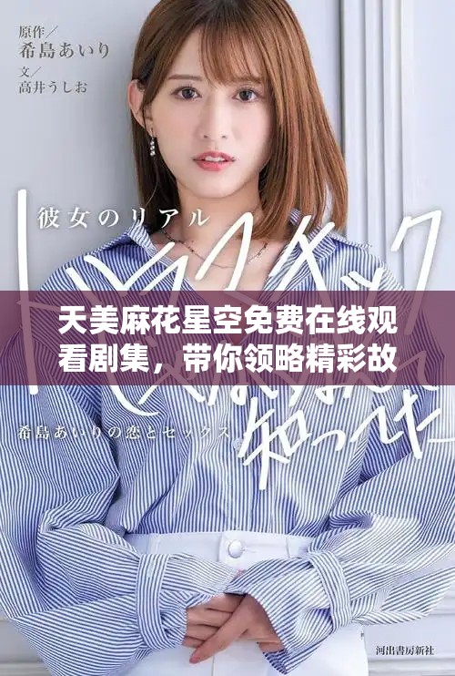 天美麻花星空免费在线观看剧集，带你领略精彩故事与奇幻冒险