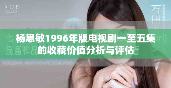 杨思敏1996年版电视剧一至五集的收藏价值分析与评估
