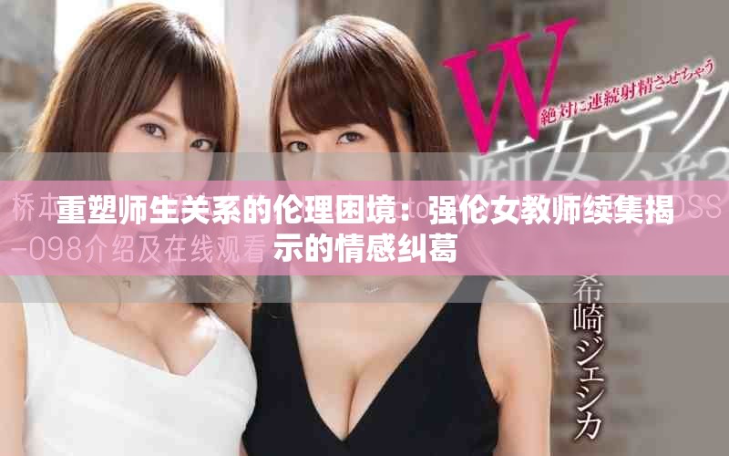 重塑师生关系的伦理困境：强伦女教师续集揭示的情感纠葛