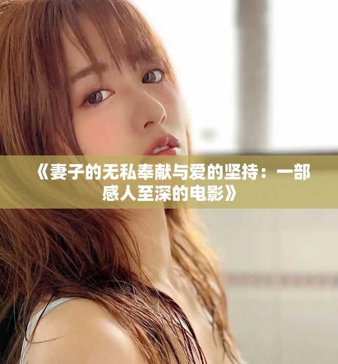 《妻子的无私奉献与爱的坚持：一部感人至深的电影》