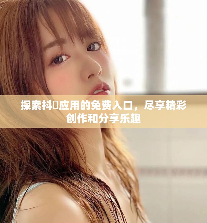 探索抖抈应用的免费入口，尽享精彩创作和分享乐趣