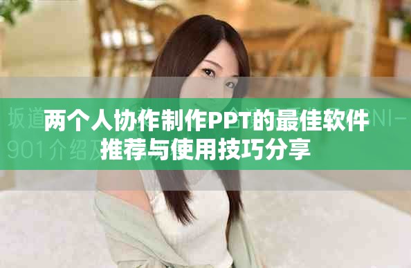 两个人协作制作PPT的最佳软件推荐与使用技巧分享
