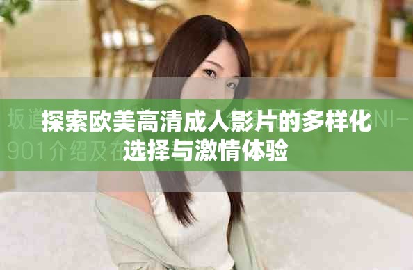 探索欧美高清成人影片的多样化选择与激情体验