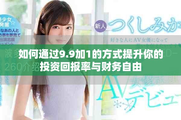 如何通过9.9加1的方式提升你的投资回报率与财务自由