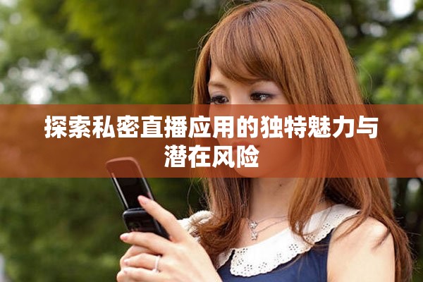 探索私密直播应用的独特魅力与潜在风险