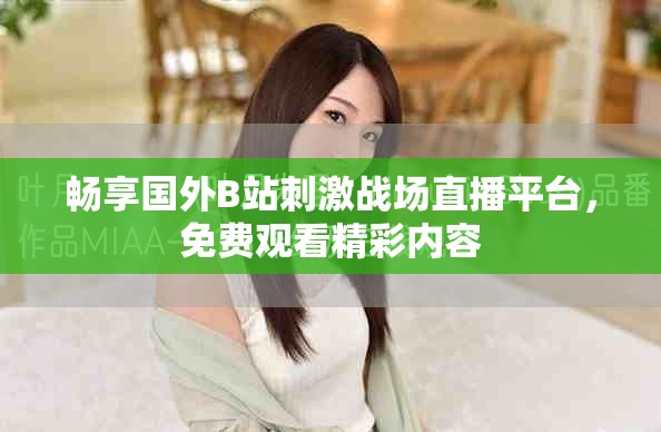 畅享国外B站刺激战场直播平台，免费观看精彩内容